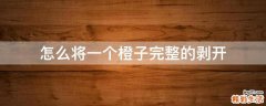 怎么将一个橙子完整的剥开