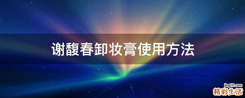 谢馥春卸妆膏使用方法