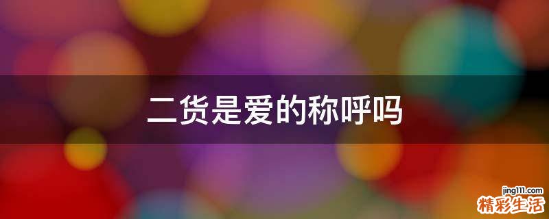 二货是爱的称呼吗