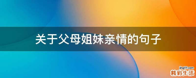 关于父母姐妹亲情的句子