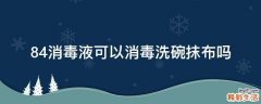 84消毒液可以消毒洗碗抹布吗