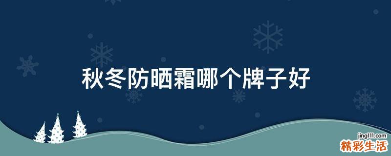 秋冬防晒霜哪个牌子好