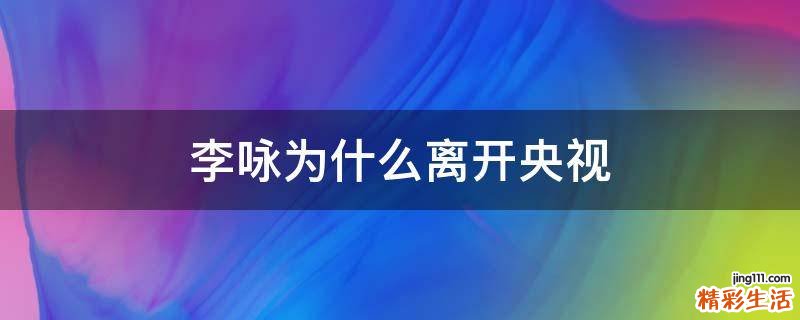 李咏为什么离开央视