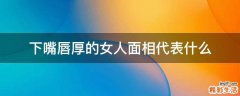 下嘴唇厚的女人面相代表什么