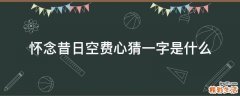 怀念昔日空费心猜一字是什么