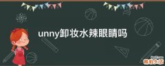 unny卸妆水辣眼睛吗