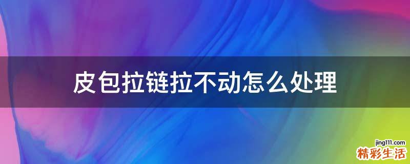 皮包拉链拉不动怎么处理