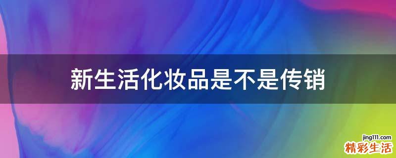 新生活化妆品是不是传销