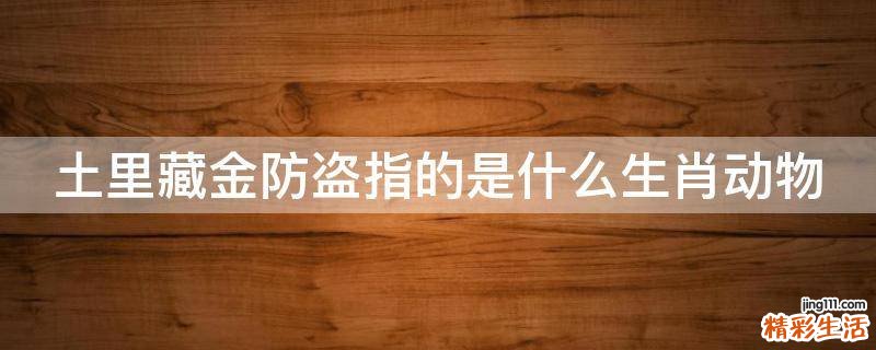 土里藏金防盗指的是什么生肖动物