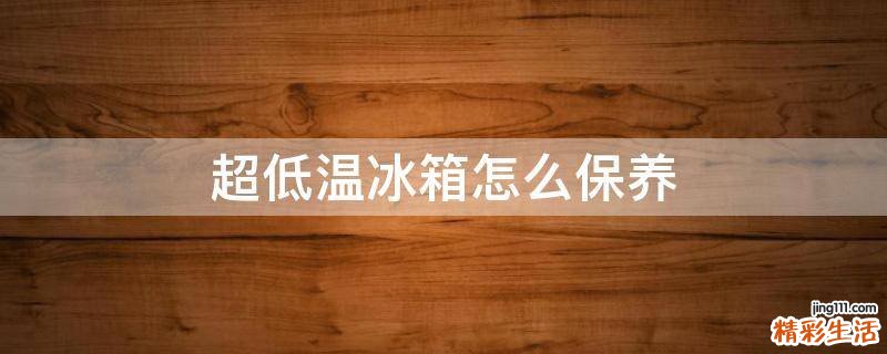 超低温冰箱怎么保养