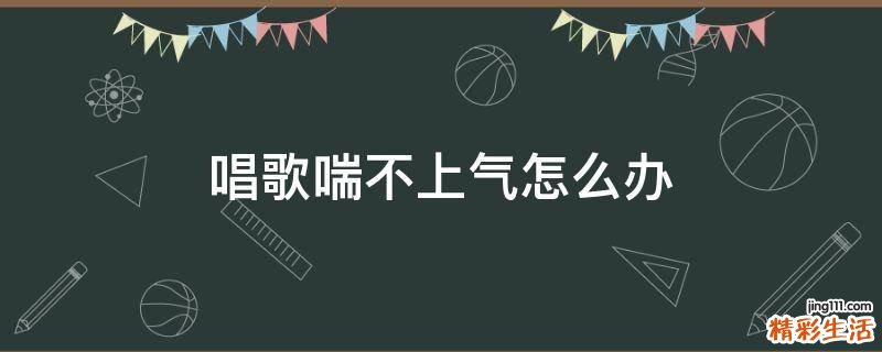 唱歌喘不上气怎么办