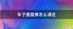 车子里面佛怎么请走