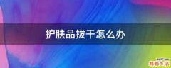 护肤品拔干怎么办