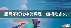 肠胃不好吃中药调理一般得吃多久