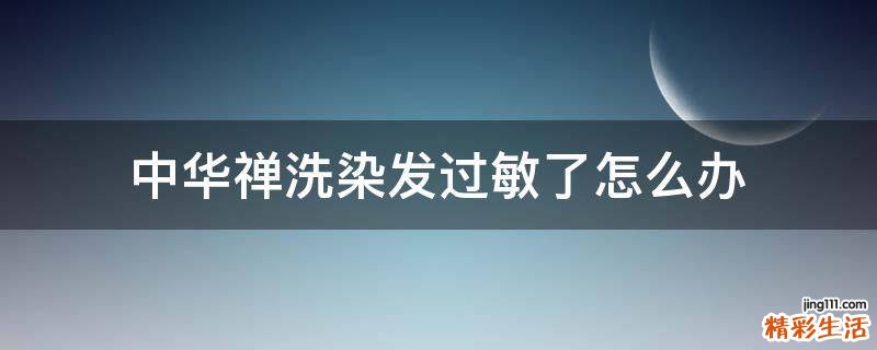 中华禅洗染发过敏了怎么办