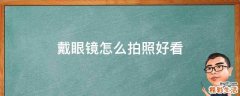 戴眼镜怎么拍照好看