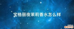宝格丽夜茉莉香水怎么样