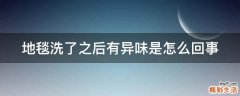地毯洗了之后有异味是怎么回事