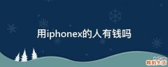 用iphonex的人有钱吗