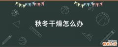 秋冬干燥怎么办