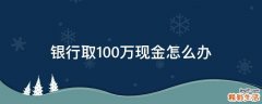 银行取100万现金怎么办
