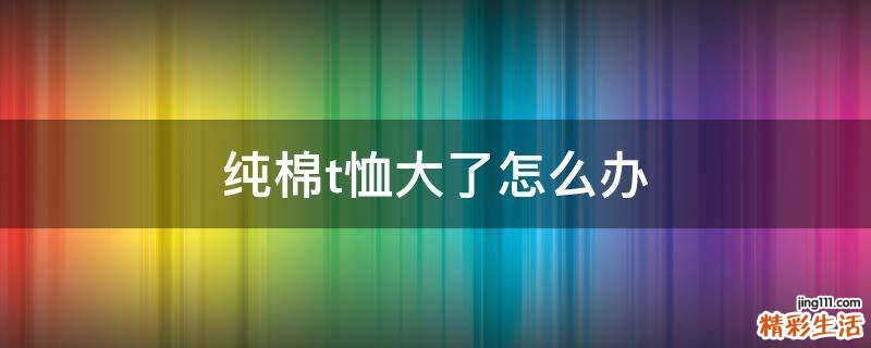 纯棉t恤大了怎么办
