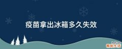 疫苗拿出冰箱多久失效