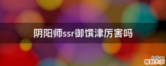 阴阳师ssr御馔津厉害吗