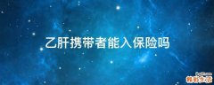乙肝携带者能入保险吗