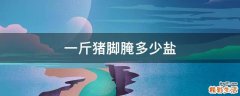 一斤猪脚腌多少盐