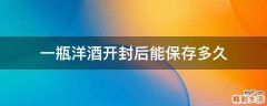 一瓶洋酒开封后能保存多久