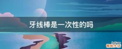 牙线棒是一次性的吗