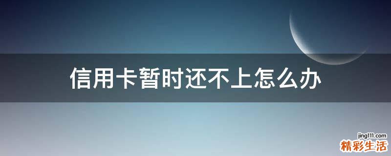 信用卡暂时还不上怎么办