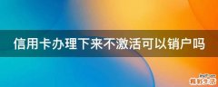 信用卡办理下来不激活可以销户吗