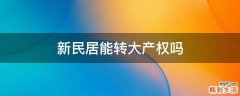 新民居能转大产权吗