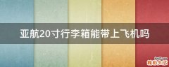 亚航20寸行李箱能带上飞机吗