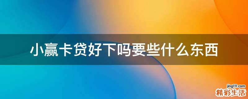 小赢卡贷好下吗要些什么东西