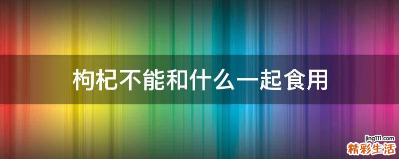 枸杞不能和什么一起食用