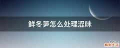 鲜冬笋怎么处理涩味