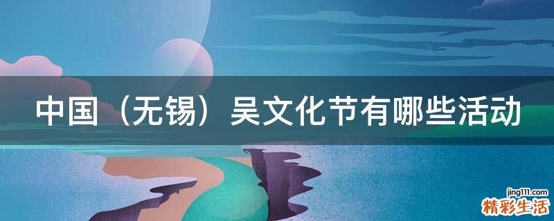 无锡 中国吴文化节有哪些活动