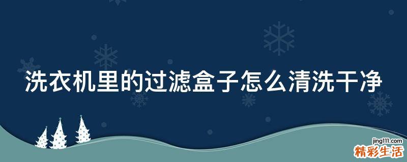 洗衣机里的过滤盒子怎么清洗干净