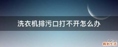洗衣机排污口打不开怎么办