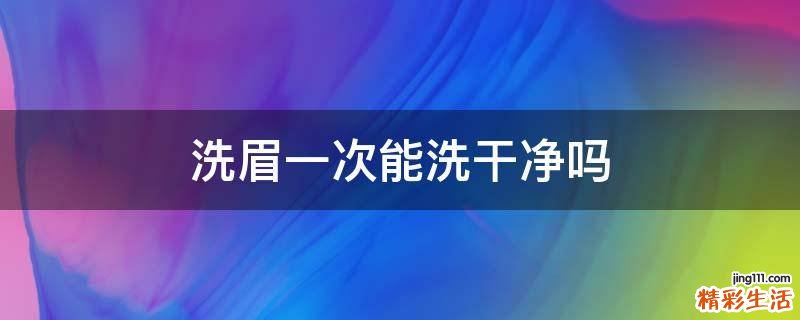 洗眉一次能洗干净吗