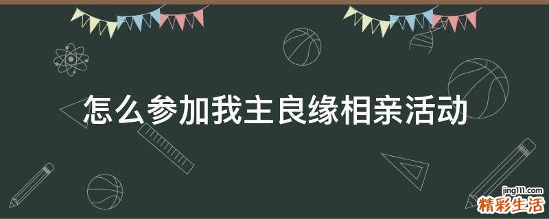 怎么参加我主良缘相亲活动