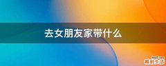 去女朋友家带什么
