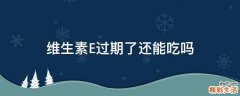 维生素E过期了还能吃吗