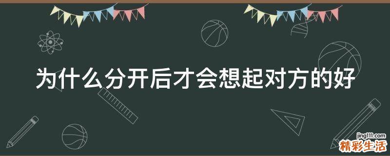 为什么分开后才会想起对方的好