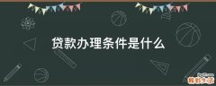 贷款办理条件是什么