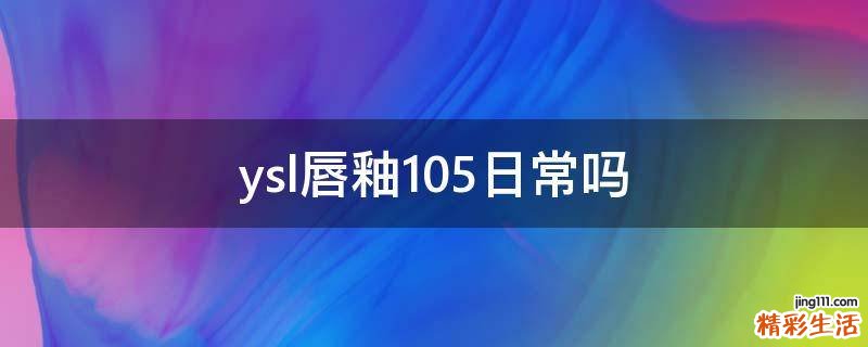 ysl唇釉105日常吗