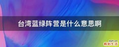 台湾蓝绿阵营是什么意思啊